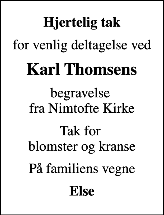 <p>Hjertelig tak<br />for venlig deltagelse ved<br />Karl Thomsens<br />begravelse fra Nimtofte Kirke<br />Tak for blomster og kranse<br />På familiens vegne<br />Else</p>