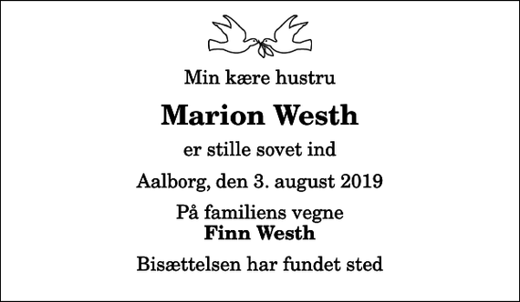 <p>Min kære hustru<br />Marion Westh<br />er stille sovet ind<br />Aalborg, den 3. august 2019<br />På familiens vegne<br />Finn Westh<br />Bisættelsen har fundet sted</p>