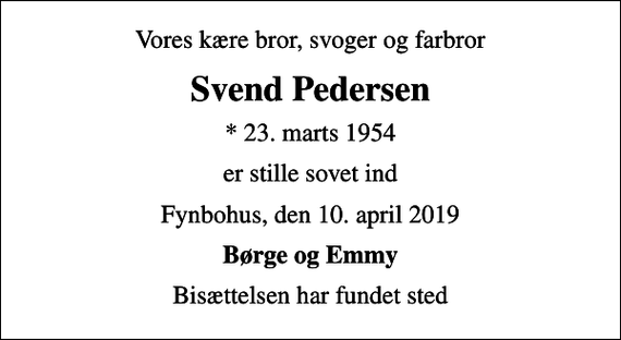 <p>Vores kære bror, svoger og farbror<br />Svend Pedersen<br />* 23. marts 1954<br />er stille sovet ind<br />Fynbohus, den 10. april 2019<br />Børge og Emmy<br />Bisættelsen har fundet sted</p>