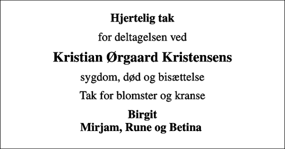 <p>Hjertelig tak<br />for deltagelsen ved<br />Kristian Ørgaard Kristensens<br />sygdom, død og bisættelse<br />Tak for blomster og kranse<br />Birgit Mirjam, Rune og Betina</p>