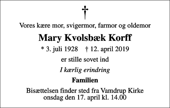 <p>Vores kære mor, svigermor, farmor og oldemor<br />Mary Kvolsbæk Korff<br />* 3. juli 1928 ✝ 12. april 2019<br />er stille sovet ind<br />I kærlig erindring<br />Familien<br />Bisættelsen finder sted fra Vamdrup Kirke onsdag den 17. april kl. 14.00</p>