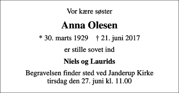 <p>Vor kære søster<br />Anna Olesen<br />* 30. marts 1929 ✝ 21. juni 2017<br />er stille sovet ind<br />Niels og Laurids<br />Begravelsen finder sted ved Janderup Kirke tirsdag den 27. juni kl. 11.00</p>