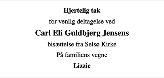 <p>Hjertelig tak<br />for venlig deltagelse ved<br />Carl Eli Guldbjerg Jensens<br />bisættelse fra Selsø Kirke<br />På familiens vegne<br />Lizzie</p>