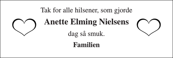 <p>Tak for alle hilsener, som gjorde<br />Anette Elming Nielsens<br />dag så smuk.<br />Familien</p>