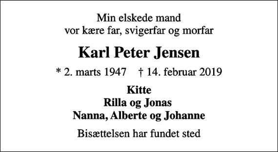 <p>Min elskede mand vor kære far, svigerfar og morfar<br />Karl Peter Jensen<br />* 2. marts 1947 ✝ 14. februar 2019<br />Kitte Rilla og Jonas Nanna, Alberte og Johanne<br />Bisættelsen har fundet sted</p>