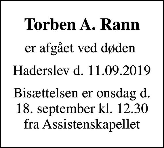 <p>Torben A. Rann<br />er afgået ved døden<br />Haderslev d. 11.09.2019<br />Bisættelsen er onsdag d. 18. september kl. 12.30 fra Assistenskapellet</p>