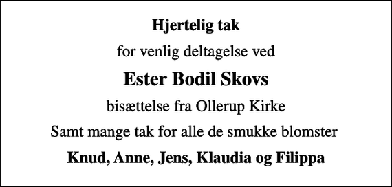 <p>Hjertelig tak<br />for venlig deltagelse ved<br />Ester Bodil Skovs<br />bisættelse fra Ollerup Kirke<br />Samt mange tak for alle de smukke blomster<br />Knud, Anne, Jens, Klaudia og Filippa</p>