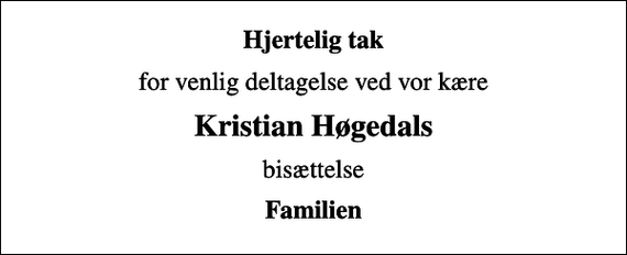 <p>Hjertelig tak<br />for venlig deltagelse ved vor kære<br />Kristian Høgedals<br />bisættelse<br />Familien</p>