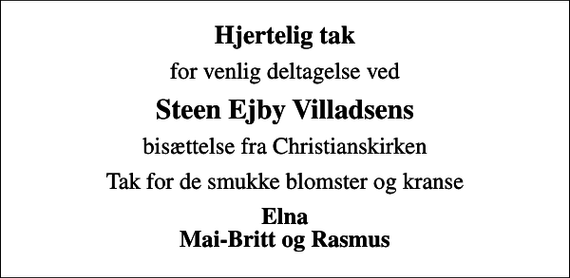 <p>Hjertelig tak<br />for venlig deltagelse ved<br />Steen Ejby Villadsens<br />bisættelse fra Christianskirken<br />Tak for de smukke blomster og kranse<br />Elna Mai-Britt og Rasmus</p>