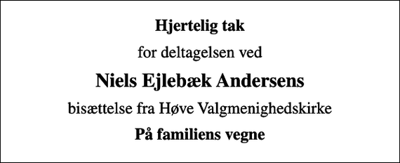 <p>Hjertelig tak<br />for deltagelsen ved<br />Niels Ejlebæk Andersens<br />bisættelse fra Høve Valgmenighedskirke<br />På familiens vegne</p>