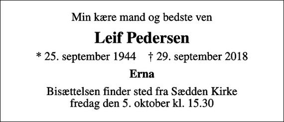 <p>Min kære mand og bedste ven<br />Leif Pedersen<br />* 25. september 1944 ✝ 29. september 2018<br />Erna<br />Bisættelsen finder sted fra Sædden Kirke fredag den 5. oktober kl. 15.30</p>