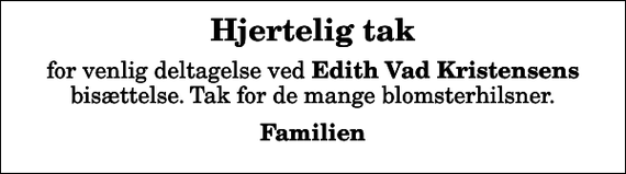 <p>Hjertelig tak<br />for venlig deltagelse ved <em>Edith Vad Kristensens</em> bisættelse. Tak for de mange blomsterhilsner.<br />Familien</p>