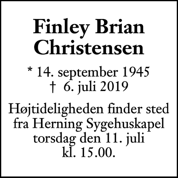 <p>Finley Brian Christensen<br />* 14. september 1945<br />✝ 6. juli 2019<br />Højtideligheden finder sted fra Herning Sygehuskapel torsdag den 11. juli kl. 15.00.</p>