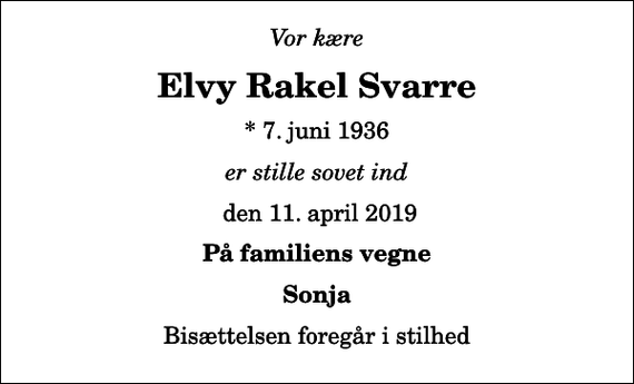<p>Vor kære<br />Elvy Rakel Svarre<br />* 7. juni 1936<br />er stille sovet ind<br />den 11. april 2019<br />På familiens vegne<br />Sonja<br />Bisættelsen foregår i stilhed</p>