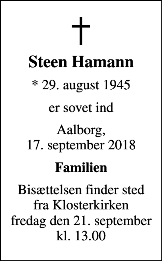 <p>Steen Hamann<br />* 29. august 1945<br />er sovet ind<br />Aalborg, 17. september 2018<br />Familien<br />Bisættelsen finder sted fra Klosterkirken fredag den 21. september kl. 13.00</p>