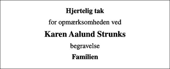 <p>Hjertelig tak<br />for opmærksomheden ved<br />Karen Aalund Strunks<br />begravelse<br />Familien</p>