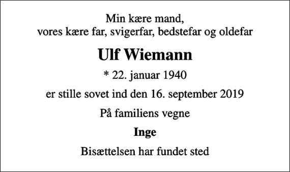 <p>Min kære mand, vores kære far, svigerfar, bedstefar og oldefar<br />Ulf Wiemann<br />* 22. januar 1940<br />er stille sovet ind den 16. september 2019<br />På familiens vegne<br />Inge<br />Bisættelsen har fundet sted</p>