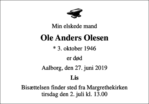 <p>Min elskede mand<br />Ole Anders Olesen<br />* 3. oktober 1946<br />er død<br />Aalborg, den 27. juni 2019<br />Lis<br />Bisættelsen finder sted fra Margrethekirken tirsdag den 2. juli kl. 13.00</p>