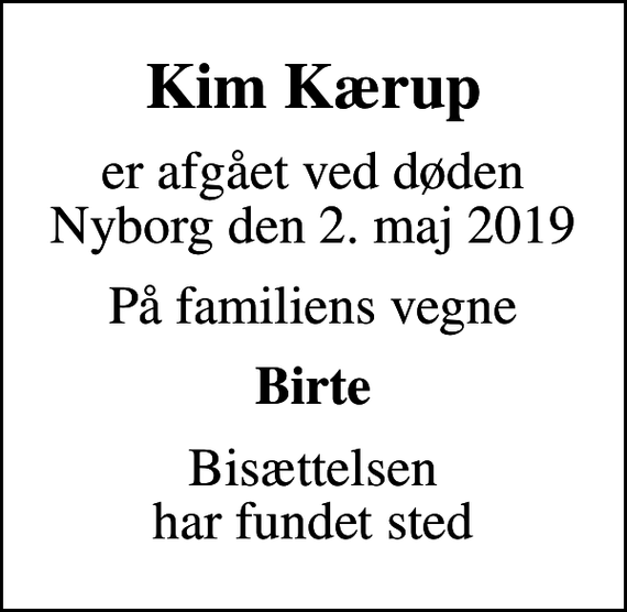 <p>Kim Kærup<br />er afgået ved døden Nyborg den 2. maj 2019<br />På familiens vegne<br />Birte<br />Bisættelsen har fundet sted</p>