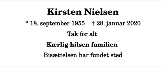 <p>Kirsten Nielsen<br />* 18. september 1955 ✝ 28. januar 2020<br />Tak for alt<br />Kærlig hilsen familien<br />Bisættelsen har fundet sted</p>