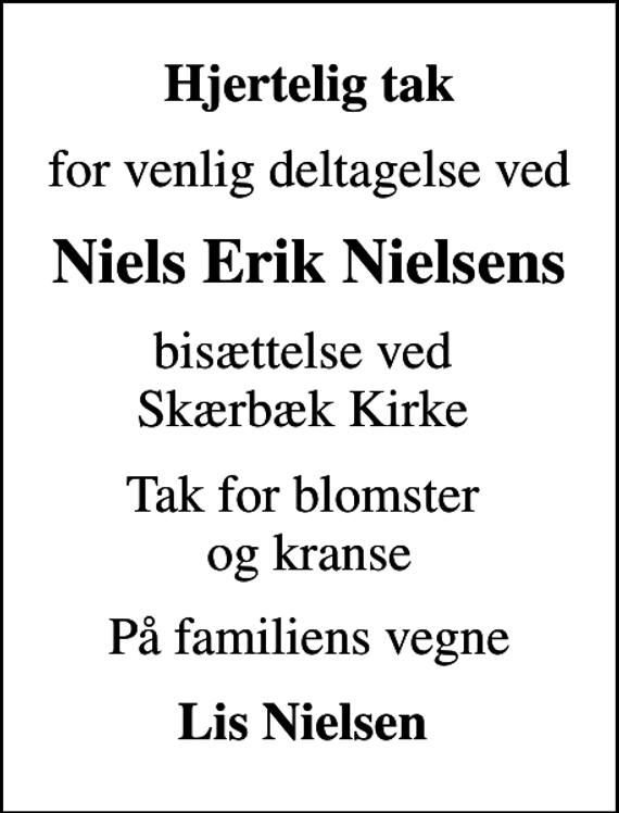 <p>Hjertelig tak<br />for venlig deltagelse ved<br />Niels Erik Nielsens<br />bisættelse ved Skærbæk Kirke<br />Tak for blomster og kranse<br />På familiens vegne<br />Lis Nielsen</p>