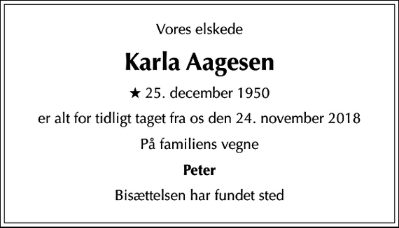 <p>Vores elskede<br />Karla Aagesen<br />* 25. december 1950<br />er alt for tidligt taget fra os den 24. november 2018<br />På familiens vegne<br />Peter<br />Bisættelsen har fundet sted</p>