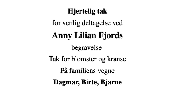<p>Hjertelig tak<br />for venlig deltagelse ved<br />Anny Lilian Fjords<br />begravelse<br />Tak for blomster og kranse<br />På familiens vegne<br />Dagmar, Birte, Bjarne</p>
