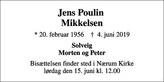 <p>Jens Poulin Mikkelsen<br />* 20. februar 1956 ✝ 4. juni 2019<br />Solveig Morten og Peter<br />Bisættelsen finder sted i Nærum Kirke lørdag den 15. juni kl. 12.00</p>