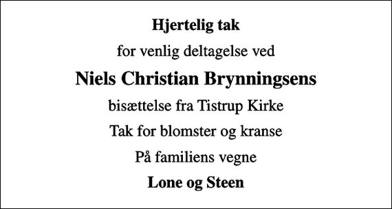 <p>Hjertelig tak<br />for venlig deltagelse ved<br />Niels Christian Brynningsens<br />bisættelse fra Tistrup Kirke<br />Tak for blomster og kranse<br />På familiens vegne<br />Lone og Steen</p>