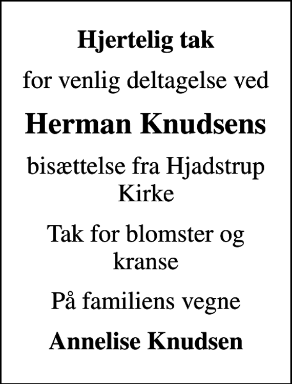 <p>Hjertelig tak<br />for venlig deltagelse ved<br />Herman Knudsens<br />bisættelse fra Hjadstrup Kirke<br />Tak for blomster og kranse<br />På familiens vegne<br />Annelise Knudsen</p>