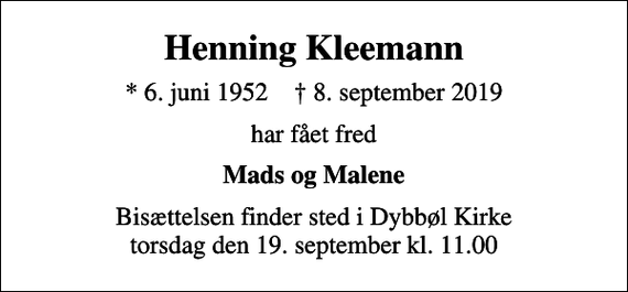 <p>Henning Kleemann<br />* 6. juni 1952 ✝ 8. september 2019<br />har fået fred<br />Mads og Malene<br />Bisættelsen finder sted i Dybbøl Kirke torsdag den 19. september kl. 11.00</p>