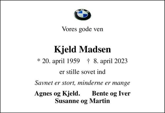 Vores gode ven 
Kjeld Madsen
* 20. april 1959    &#x271d; 8. april 2023
er stille sovet ind
Savnet er stort, minderne er mange
Agnes og Kjeld.       Bente og Iver Susanne og Martin