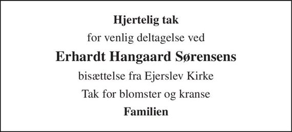 Hjertelig tak 
for venlig deltagelse ved 
Erhardt Hangaard Sørensens 
bisættelse fra Ejerslev Kirke 
Tak for blomster og kranse 
Familien