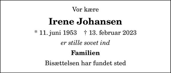 Vor kære
Irene Johansen
* 11. juni 1953    &#x271d; 13. februar 2023
er stille sovet ind
Familien
Bisættelsen har fundet sted