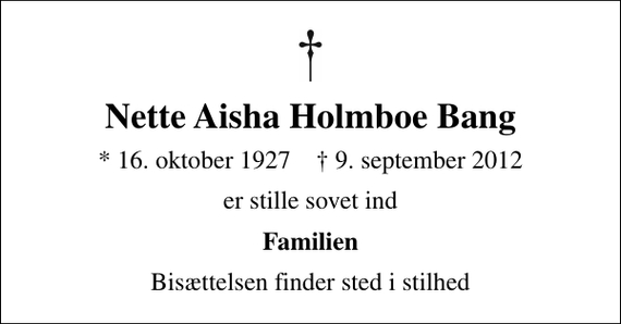 <p>Nette Aisha Holmboe Bang<br />* 16. oktober 1927 ✝ 9. september 2012<br />er stille sovet ind<br />Familien<br />Bisættelsen finder sted i stilhed</p>