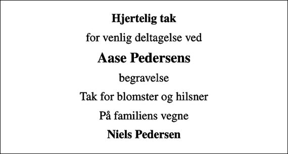 <p>Hjertelig tak<br />for venlig deltagelse ved<br />Aase Pedersens<br />begravelse<br />Tak for blomster og hilsner<br />På familiens vegne<br />Niels Pedersen</p>