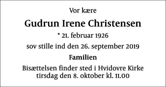 <p>Vor kære<br />Gudrun Irene Christensen<br />* 21. februar 1926<br />sov stille ind den 26. september 2019<br />Familien<br />Bisættelsen finder sted i Hvidovre Kirke tirsdag den 8. oktober kl. 11.00</p>