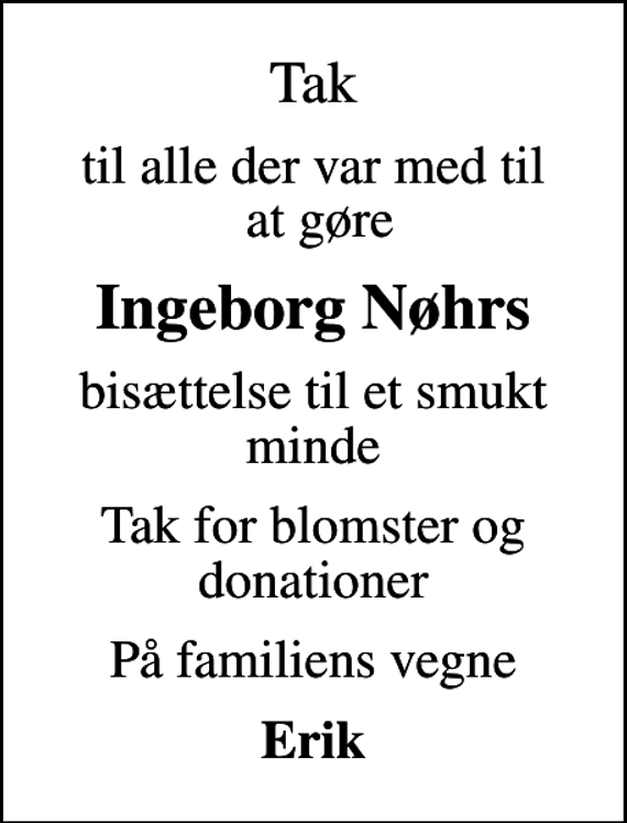 <p>Tak<br />til alle der var med til at gøre<br />Ingeborg Nøhrs<br />bisættelse til et smukt minde<br />Tak for blomster og donationer<br />På familiens vegne<br />Erik</p>
