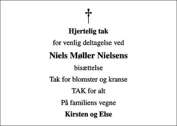 <p>Hjertelig tak<br />for venlig deltagelse ved<br />Niels Møller Nielsens<br />bisættelse<br />Tak for blomster og kranse<br />TAK for alt<br />På familiens vegne<br />Kirsten og Else</p>