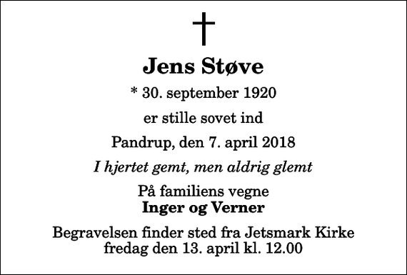 <p>Jens Støve<br />* 30. september 1920<br />er stille sovet ind<br />Pandrup, den 7. april 2018<br />I hjertet gemt, men aldrig glemt<br />På familiens vegne<br />Inger og Verner<br />Begravelsen finder sted fra Jetsmark Kirke fredag den 13. april kl. 12.00</p>
