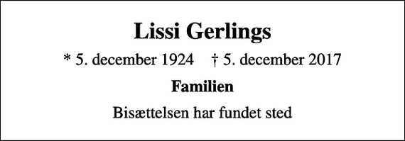 <p>Lissi Gerlings<br />* 5. december 1924 ✝ 5. december 2017<br />Familien<br />Bisættelsen har fundet sted</p>
