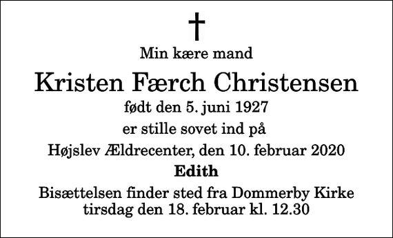 <p>Min kære mand<br />Kristen Færch Christensen<br />født den 5. juni 1927<br />er stille sovet ind på<br />Højslev Ældrecenter, den 10. februar 2020<br />Edith<br />Bisættelsen finder sted fra Dommerby Kirke tirsdag den 18. februar kl. 12.30</p>