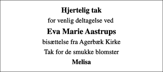 <p>Hjertelig tak<br />for venlig deltagelse ved<br />Eva Marie Aastrups<br />bisættelse fra Agerbæk Kirke<br />Tak for de smukke blomster<br />Melisa</p>
