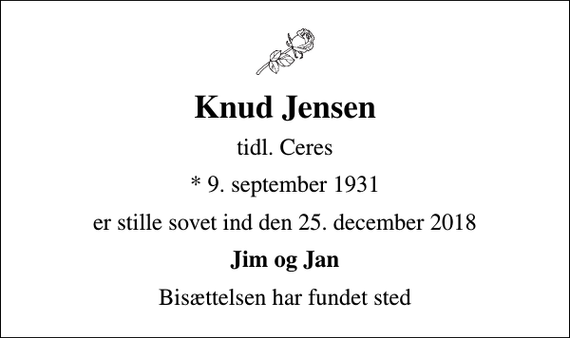 <p>Knud Jensen<br />tidl. Ceres<br />* 9. september 1931<br />er stille sovet ind den 25. december 2018<br />Jim og Jan<br />Bisættelsen har fundet sted</p>