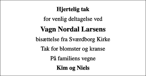 <p>Hjertelig tak<br />for venlig deltagelse ved<br />Vagn Nordal Larsens<br />bisættelse fra Sværdborg Kirke<br />Tak for blomster og kranse<br />På familiens vegne<br />Kim og Niels</p>