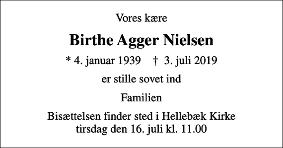 <p>Vores kære<br />Birthe Agger Nielsen<br />* 4. januar 1939 ✝ 3. juli 2019<br />er stille sovet ind<br />Familien<br />Bisættelsen finder sted i Hellebæk Kirke tirsdag den 16. juli kl. 11.00</p>