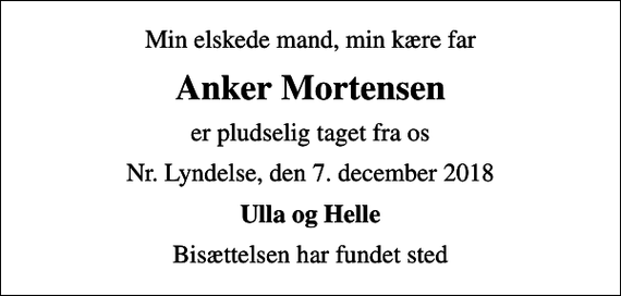 <p>Min elskede mand, min kære far<br />Anker Mortensen<br />er pludselig taget fra os<br />Nr. Lyndelse, den 7. december 2018<br />Ulla og Helle<br />Bisættelsen har fundet sted</p>