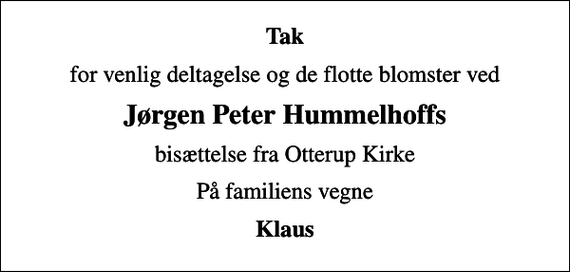 <p>Tak<br />for venlig deltagelse og de flotte blomster ved<br />Jørgen Peter Hummelhoffs<br />bisættelse fra Otterup Kirke<br />På familiens vegne<br />Klaus</p>