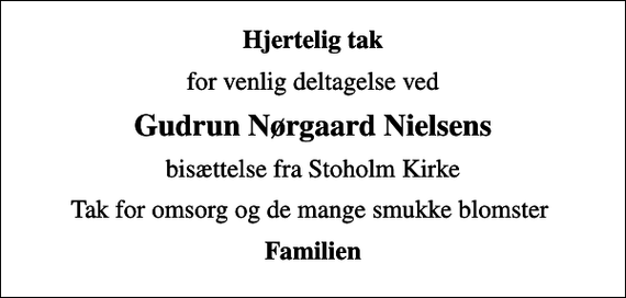 <p>Hjertelig tak<br />for venlig deltagelse ved<br />Gudrun Nørgaard Nielsens<br />bisættelse fra Stoholm Kirke<br />Tak for omsorg og de mange smukke blomster<br />Familien</p>