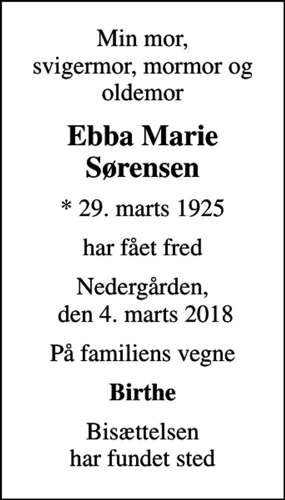 <p>Min mor, svigermor, mormor og oldemor<br />Ebba Marie Sørensen<br />* 29. marts 1925<br />har fået fred<br />Nedergården, den 4. marts 2018<br />På familiens vegne<br />Birthe<br />Bisættelsen har fundet sted</p>